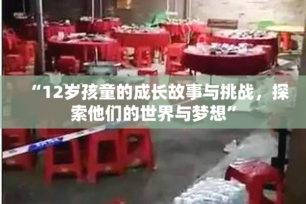 “12岁孩童的成长故事与挑战，探索他们的世界与梦想”