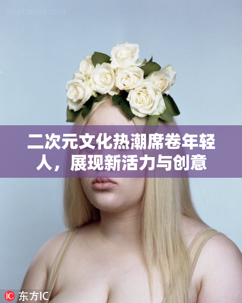 二次元文化热潮席卷年轻人，展现新活力与创意