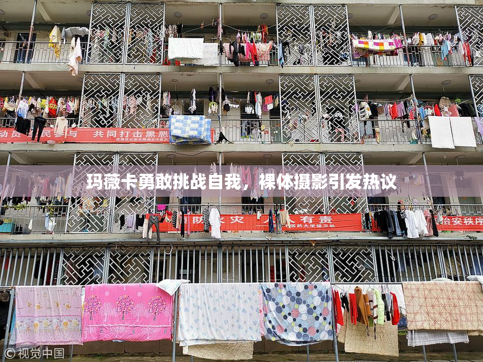 玛薇卡勇敢挑战自我，裸体摄影引发热议