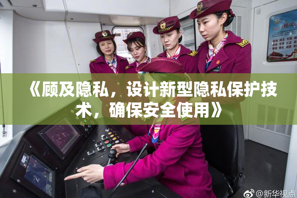 《顾及隐私，设计新型隐私保护技术，确保安全使用》