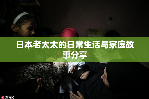 日本老太太的日常生活与家庭故事分享