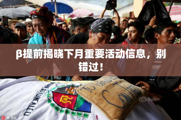 β提前揭晓下月重要活动信息，别错过！