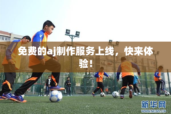免费的aj制作服务上线，快来体验！