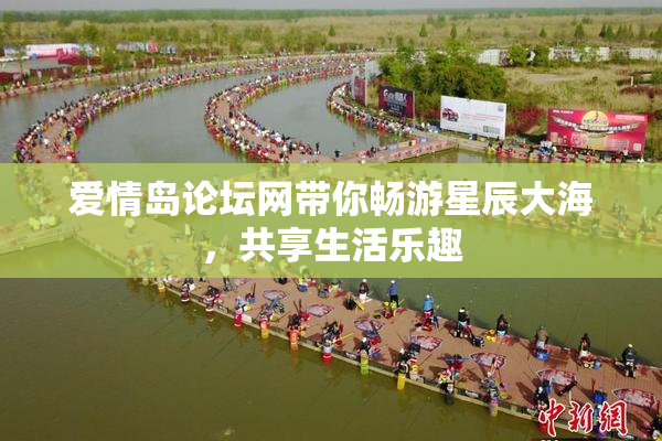 爱情岛论坛网带你畅游星辰大海，共享生活乐趣