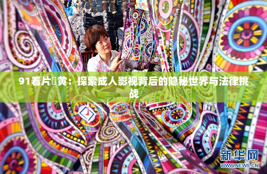 91看片婬黄：探索成人影视背后的隐秘世界与法律挑战