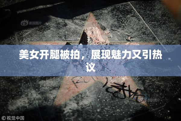 美女开腿被拍，展现魅力又引热议