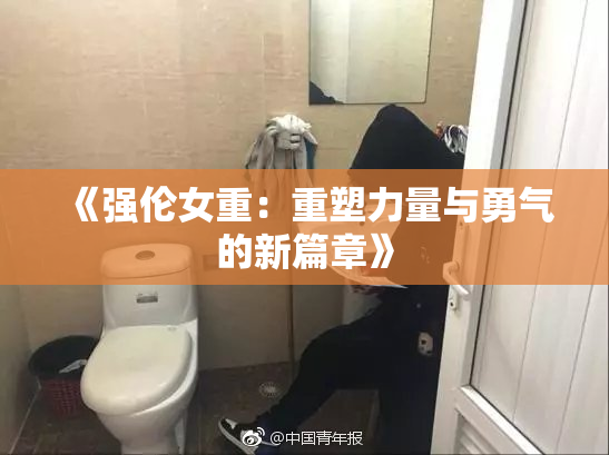 《强伦女重：重塑力量与勇气的新篇章》
