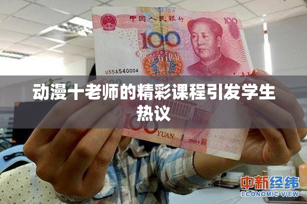 动漫十老师的精彩课程引发学生热议