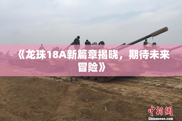 《龙珠18A新篇章揭晓，期待未来冒险》