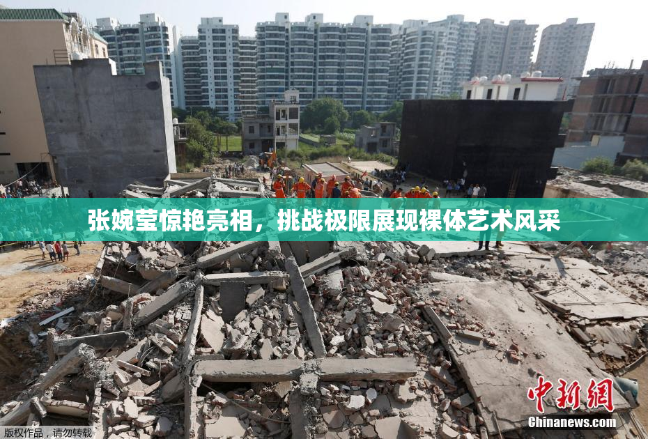 张婉莹惊艳亮相，挑战极限展现裸体艺术风采