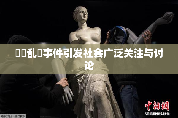 妺妺乱婬事件引发社会广泛关注与讨论