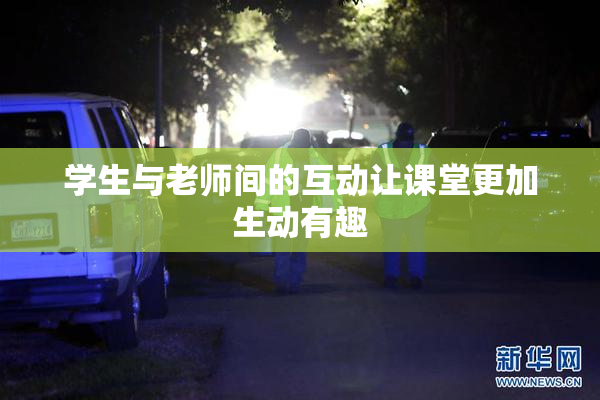 学生与老师间的互动让课堂更加生动有趣