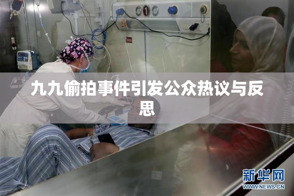 九九偷拍事件引发公众热议与反思