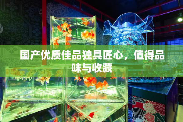 国产优质佳品独具匠心，值得品味与收藏