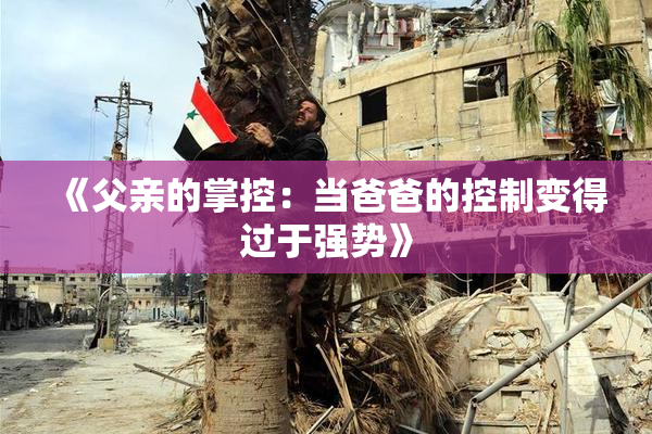 《父亲的掌控：当爸爸的控制变得过于强势》