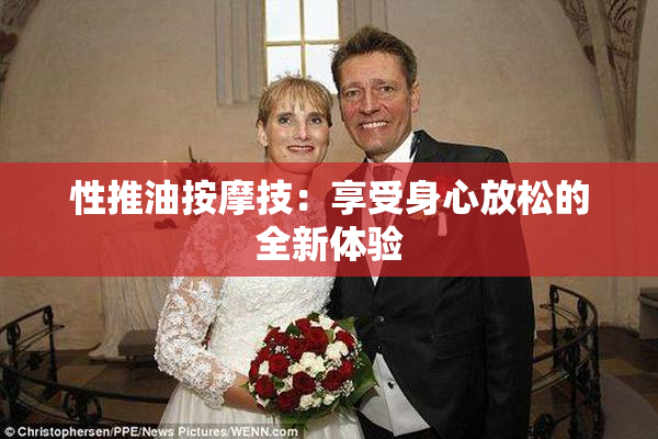 性推油按摩技：享受身心放松的全新体验