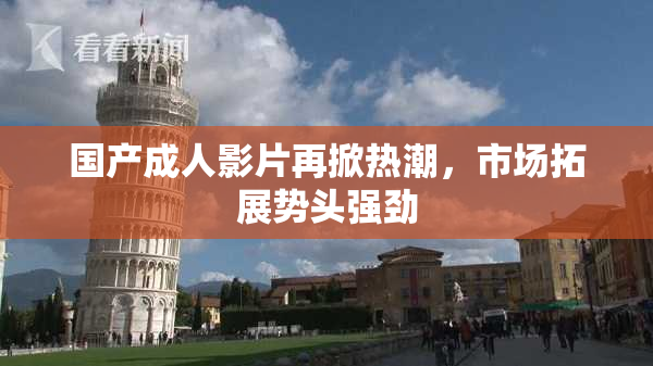 国产成人影片再掀热潮，市场拓展势头强劲