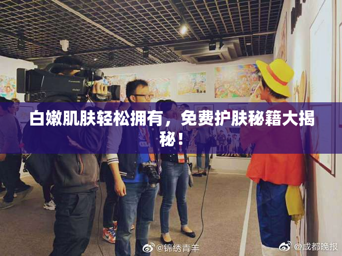 白嫩肌肤轻松拥有，免费护肤秘籍大揭秘！