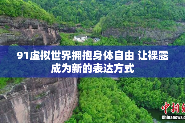 91虚拟世界拥抱身体自由 让裸露成为新的表达方式