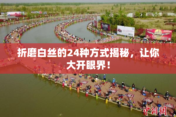 折磨白丝的24种方式揭秘，让你大开眼界！