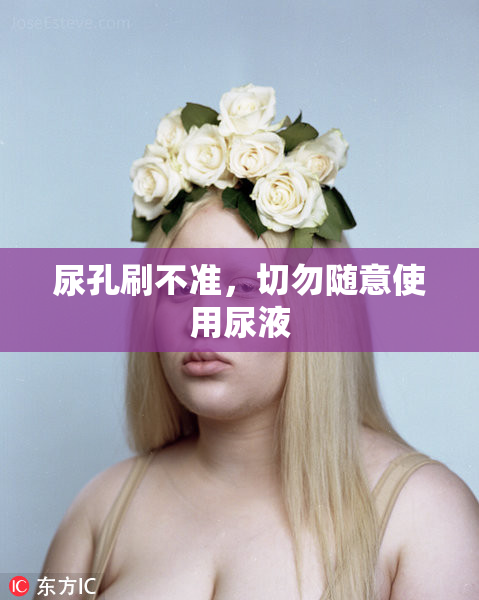 尿孔刷不准，切勿随意使用尿液
