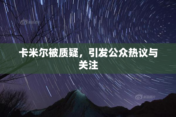 卡米尔被质疑，引发公众热议与关注
