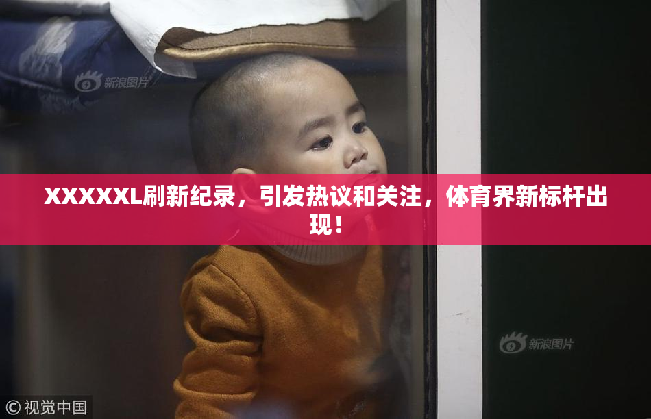 XXXXXL刷新纪录，引发热议和关注，体育界新标杆出现！