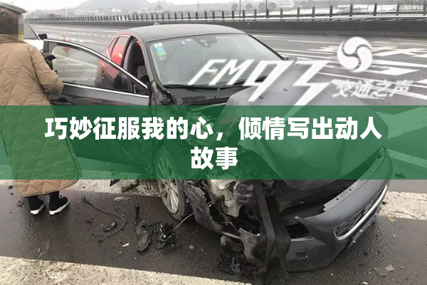 巧妙征服我的心，倾情写出动人故事