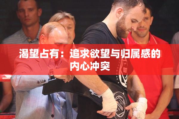 渴望占有：追求欲望与归属感的内心冲突
