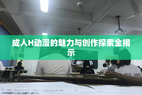 成人H动漫的魅力与创作探索全揭示
