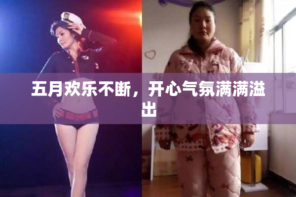 五月欢乐不断，开心气氛满满溢出