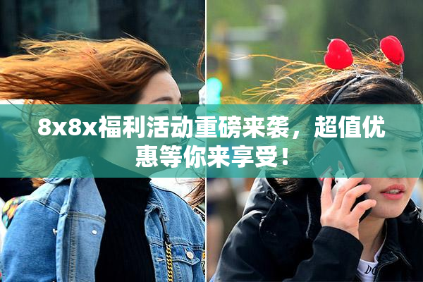 8x8x福利活动重磅来袭，超值优惠等你来享受！
