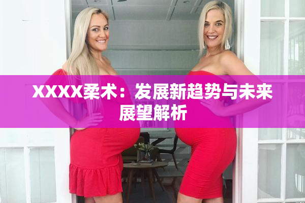 XXXX柔术：发展新趋势与未来展望解析