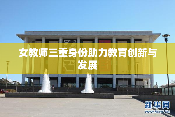 女教师三重身份助力教育创新与发展