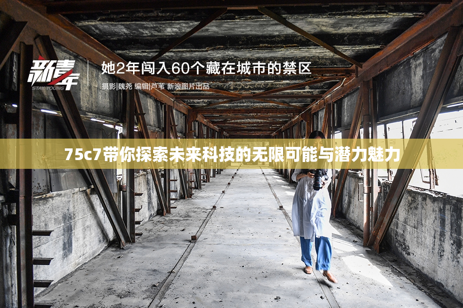 75c7带你探索未来科技的无限可能与潜力魅力