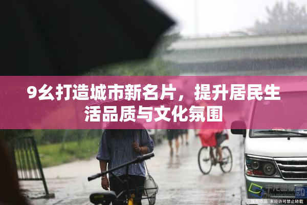 9幺打造城市新名片，提升居民生活品质与文化氛围
