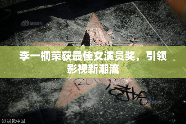 李一桐荣获最佳女演员奖，引领影视新潮流