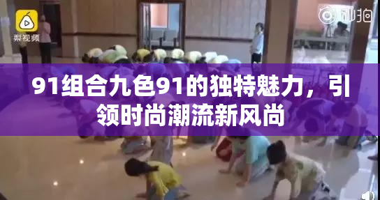 91组合九色91的独特魅力，引领时尚潮流新风尚
