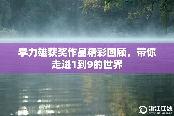 李力雄获奖作品精彩回顾，带你走进1到9的世界