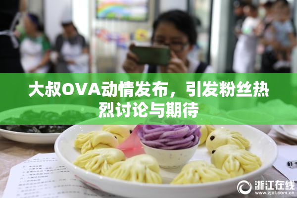 大叔OVA动情发布，引发粉丝热烈讨论与期待