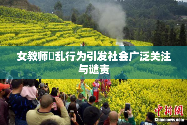 女教师婬乱行为引发社会广泛关注与谴责