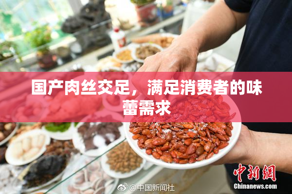 国产肉丝交足，满足消费者的味蕾需求