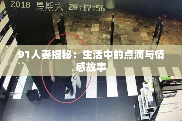 91人妻揭秘：生活中的点滴与情感故事