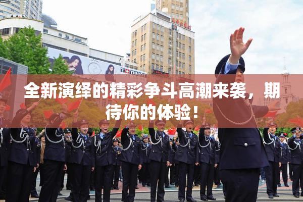 全新演绎的精彩争斗高潮来袭，期待你的体验！
