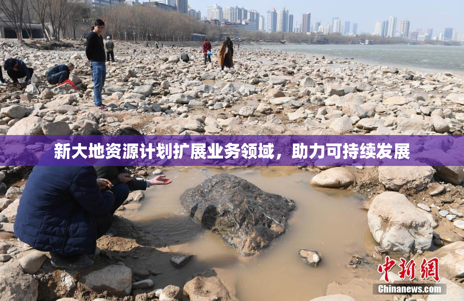 新大地资源计划扩展业务领域，助力可持续发展
