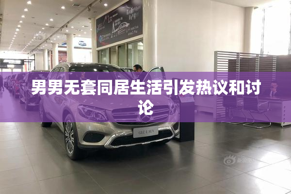 男男无套同居生活引发热议和讨论
