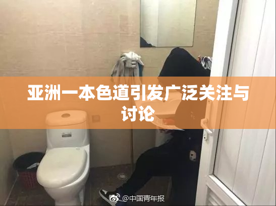 亚洲一本色道引发广泛关注与讨论