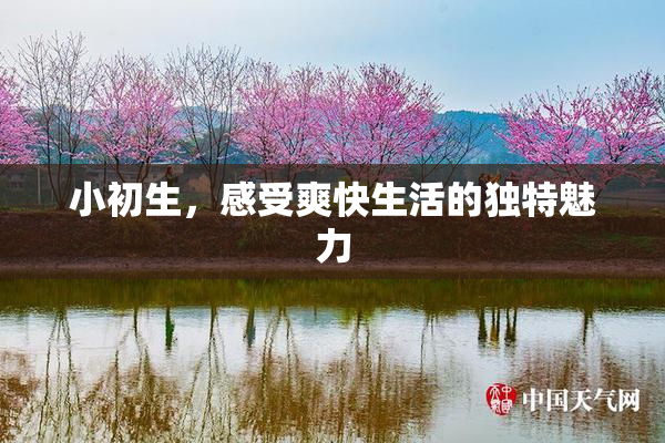 小初生，感受爽快生活的独特魅力