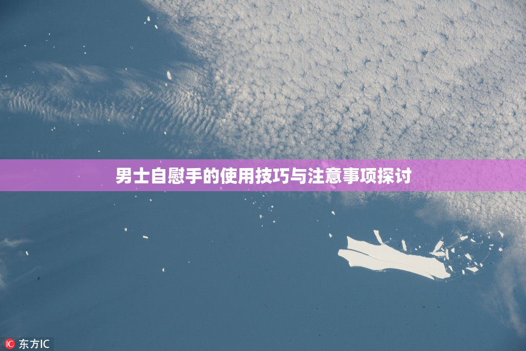 男士自慰手的使用技巧与注意事项探讨