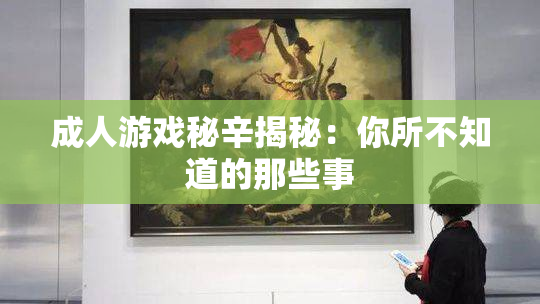 成人游戏秘辛揭秘：你所不知道的那些事